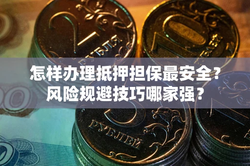 济南怎样办理抵押担保最安全？风险规避技巧哪家强？